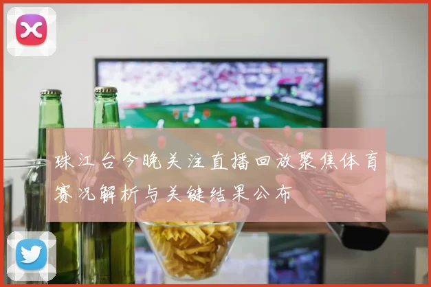 珠江台今晚关注直播回放聚焦体育赛况解析与关键结果公布