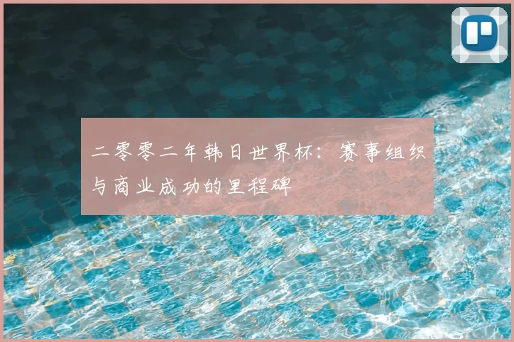 二零零二年韩日世界杯:赛事组织与商业成功的里程碑