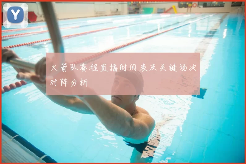 火箭队赛程直播时间表及关键场次对阵分析