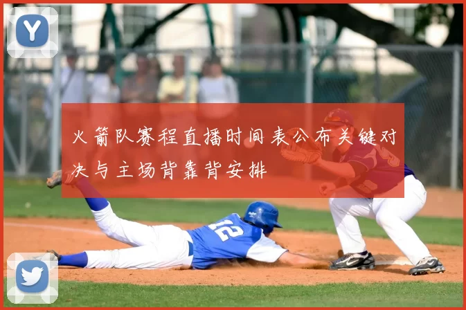 火箭队赛程直播时间表公布关键对决与主场背靠背安排