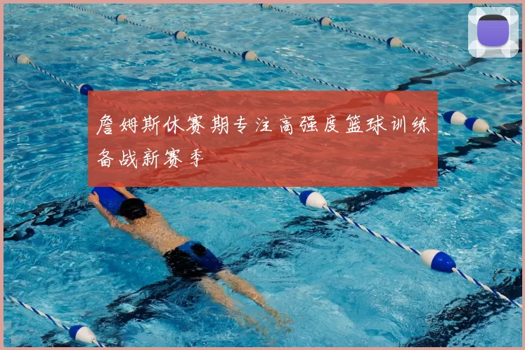 詹姆斯休赛期专注高强度篮球训练备战新赛季