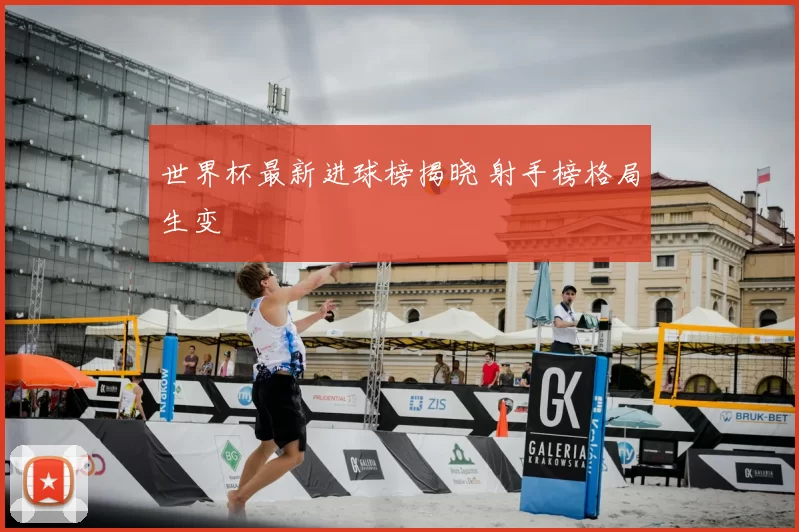 世界杯最新进球榜揭晓 射手榜格局生变