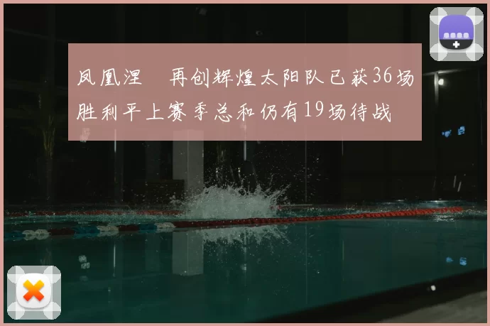 凤凰涅槃再创辉煌太阳队已获36场胜利平上赛季总和仍有19场待战