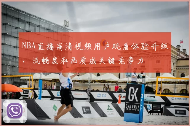 NBA直播高清视频用户观看体验升级,流畅度和画质成关键竞争力