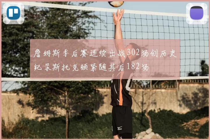 詹姆斯季后赛连续出战302场创历史纪录斯托克顿紧随其后182场