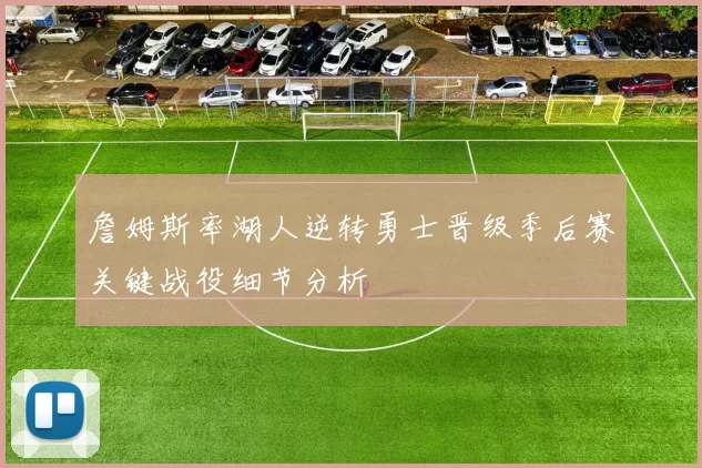 詹姆斯率湖人逆转勇士晋级季后赛关键战役细节分析