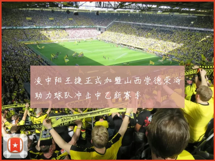 凌中阳王捷正式加盟山西崇德荣海助力球队冲击中乙新赛季