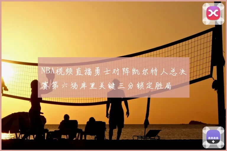 NBA视频直播勇士对阵凯尔特人总决赛第六场库里关键三分锁定胜局