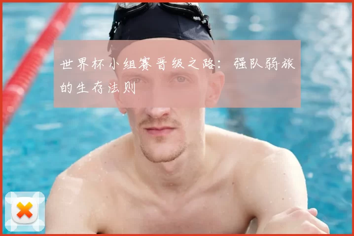 世界杯小组赛晋级之路:强队弱旅的生存法则