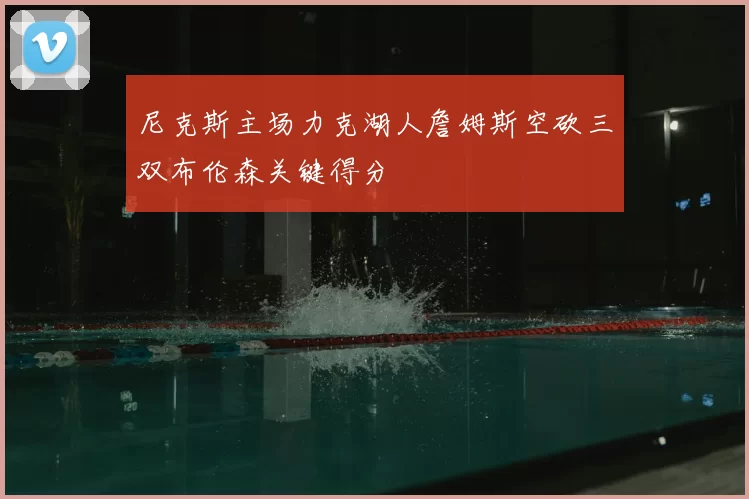 尼克斯主场力克湖人詹姆斯空砍三双布伦森关键得分