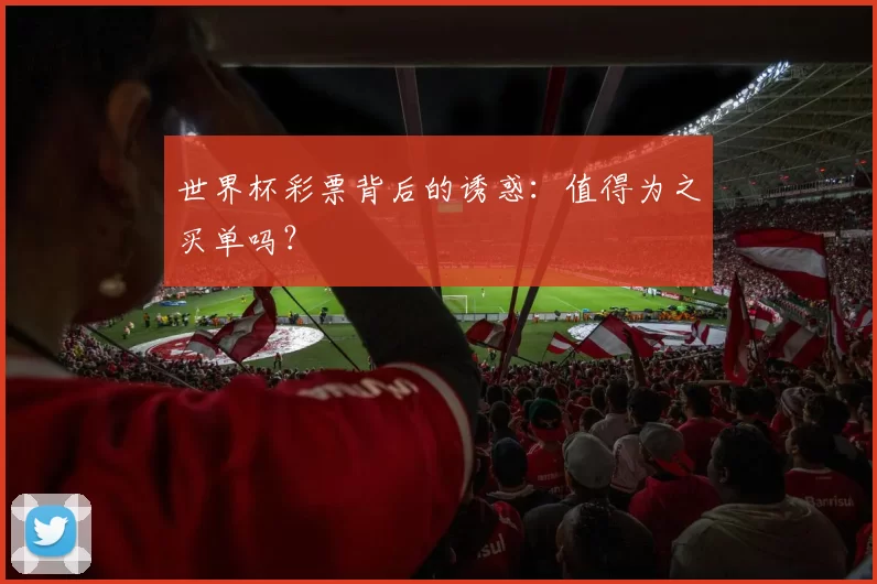 世界杯彩票背后的诱惑:值得为之买单吗?