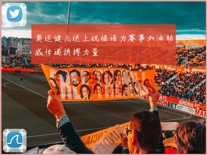 奥运健儿送上祝福语为赛事加油助威传递拼搏力量