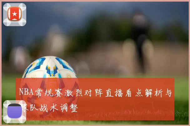 NBA常规赛激烈对阵直播看点解析与球队战术调整