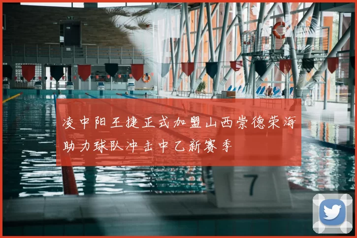 凌中阳王捷正式加盟山西崇德荣海助力球队冲击中乙新赛季