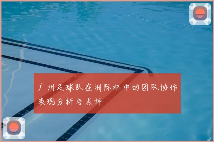 广州足球队在洲际杯中的团队协作表现分析与点评