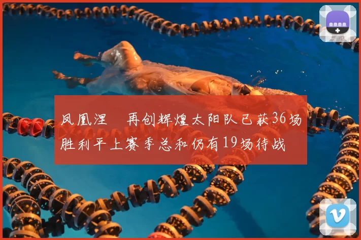 凤凰涅槃再创辉煌太阳队已获36场胜利平上赛季总和仍有19场待战
