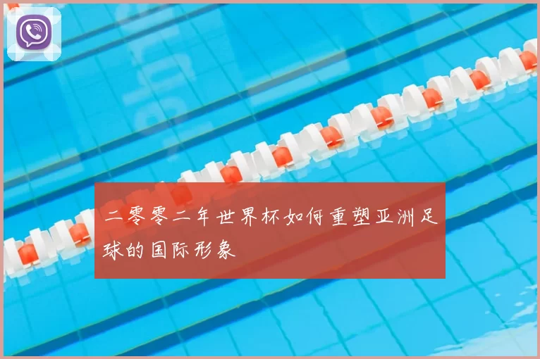 二零零二年世界杯如何重塑亚洲足球的国际形象