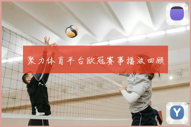 聚力体育平台欧冠赛事播放回顾