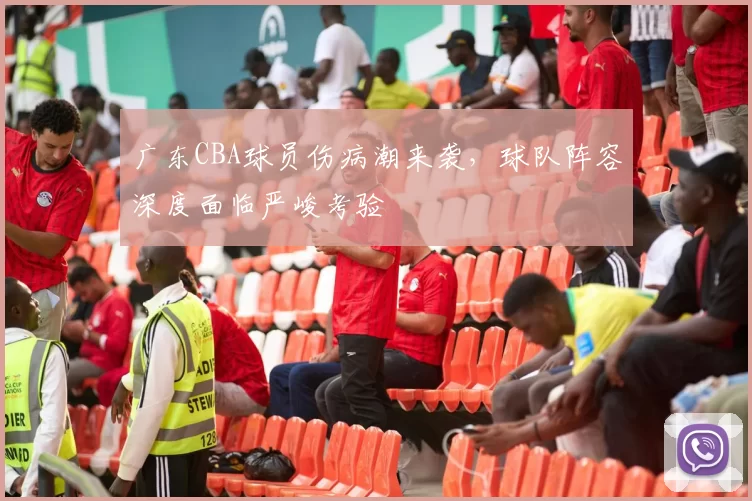 广东CBA球员伤病潮来袭,球队阵容深度面临严峻考验