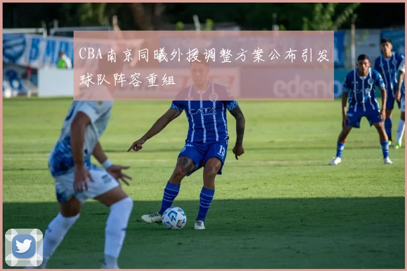 CBA南京同曦外援调整方案公布引发球队阵容重组