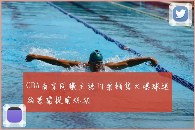 CBA南京同曦主场门票销售火爆球迷购票需提前规划