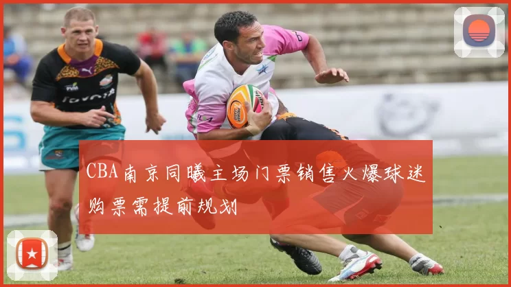 CBA南京同曦主场门票销售火爆球迷购票需提前规划