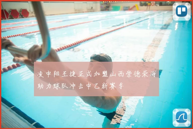 凌中阳王捷正式加盟山西崇德荣海助力球队冲击中乙新赛季