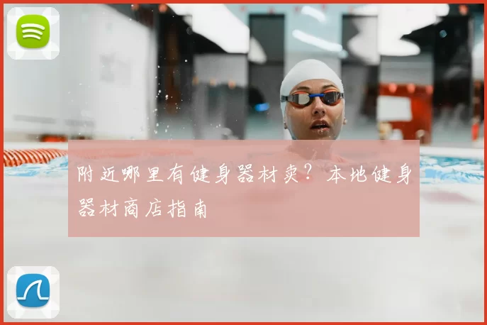 附近哪里有健身器材卖？本地健身器材商店指南