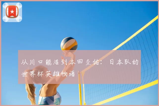 从川口能活到本田圭佑:日本队的世界杯英雄物语
