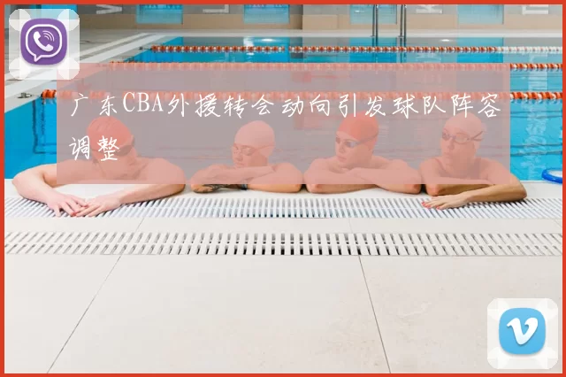 广东CBA外援转会动向引发球队阵容调整