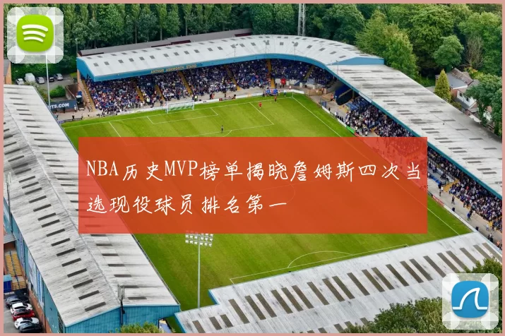 NBA历史MVP榜单揭晓詹姆斯四次当选现役球员排名第一