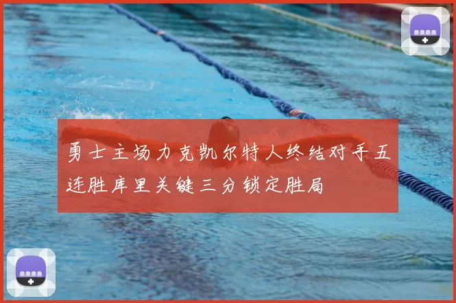 勇士主场力克凯尔特人终结对手五连胜库里关键三分锁定胜局