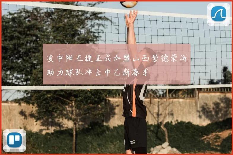凌中阳王捷正式加盟山西崇德荣海助力球队冲击中乙新赛季