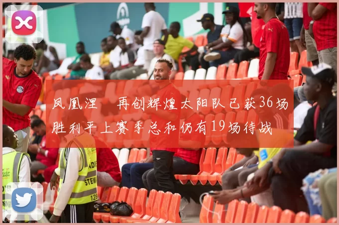凤凰涅槃再创辉煌太阳队已获36场胜利平上赛季总和仍有19场待战