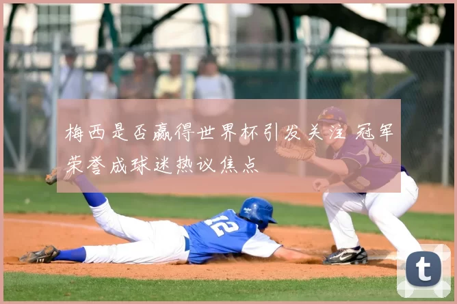 梅西是否赢得世界杯引发关注 冠军荣誉成球迷热议焦点