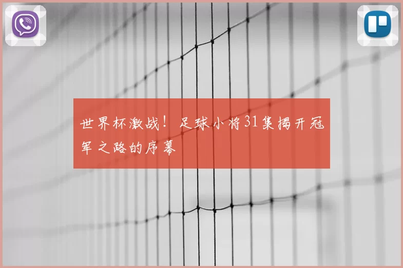 世界杯激战!足球小将31集揭开冠军之路的序幕