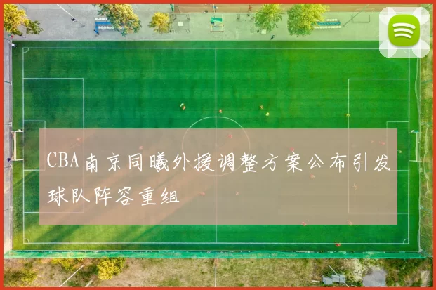 CBA南京同曦外援调整方案公布引发球队阵容重组