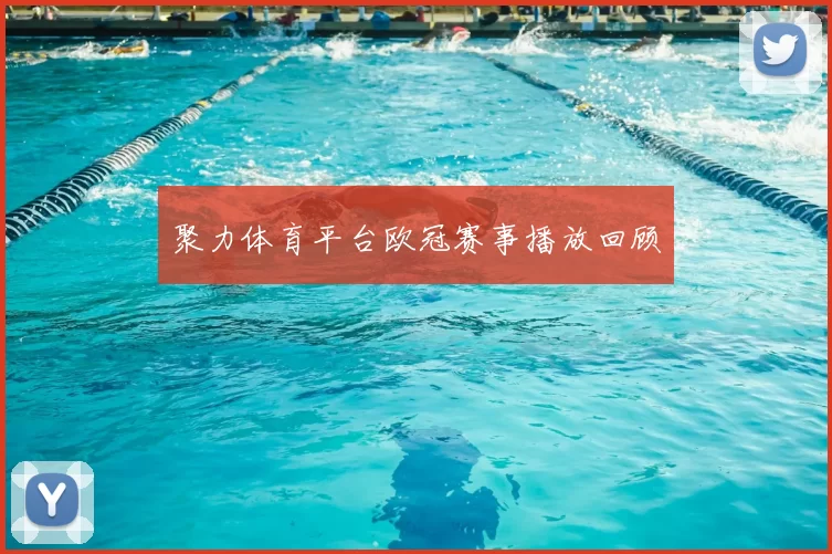 聚力体育平台欧冠赛事播放回顾