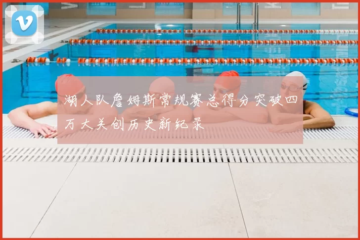 湖人队詹姆斯常规赛总得分突破四万大关创历史新纪录