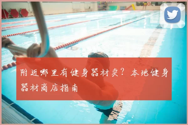附近哪里有健身器材卖?本地健身器材商店指南