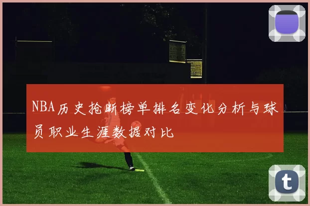 NBA历史抢断榜单排名变化分析与球员职业生涯数据对比