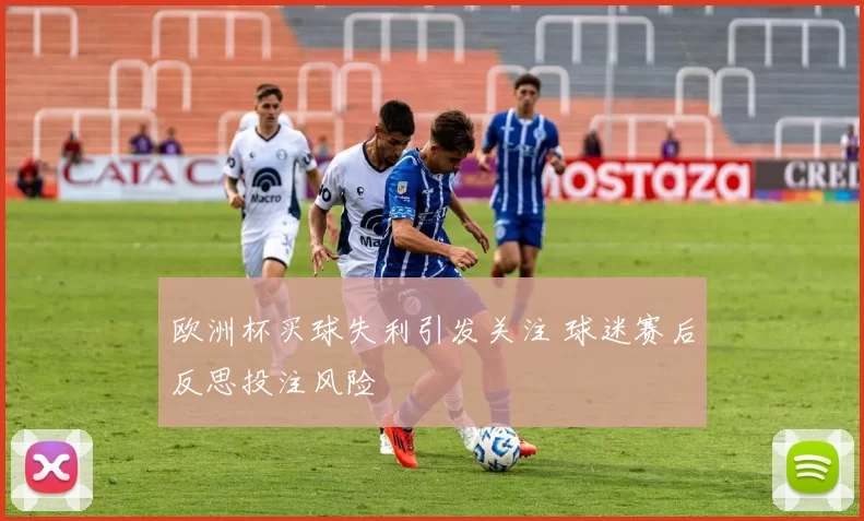 欧洲杯买球失利引发关注 球迷赛后反思投注风险