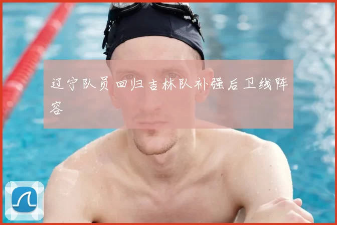 辽宁队员回归吉林队补强后卫线阵容