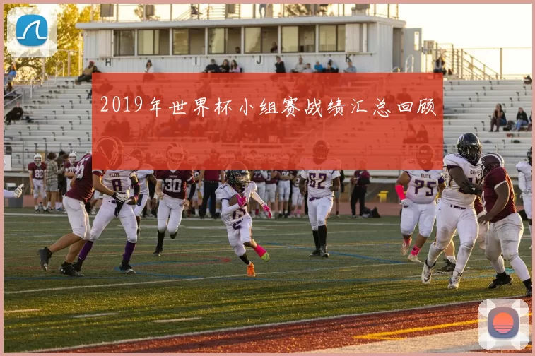 2019年世界杯小组赛战绩汇总回顾