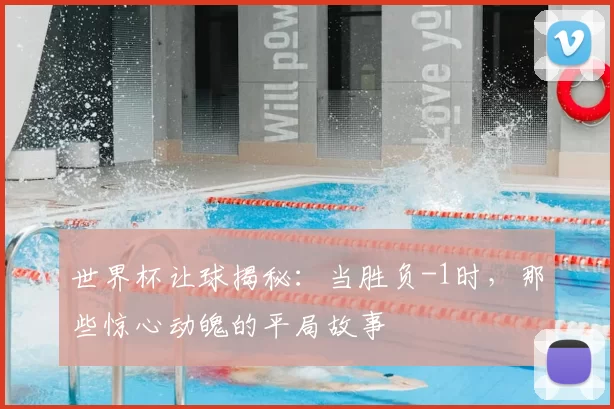 世界杯让球揭秘：当胜负-1时，那些惊心动魄的平局故事