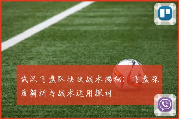 武汉飞盘队快攻战术揭秘:飞盘深度解析与战术运用探讨