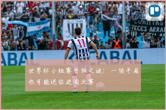 世界杯小组赛晋级之谜：一场平局也可能送你进淘汰赛
