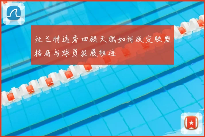 杜兰特选秀回顾天赋如何改变联盟格局与球员发展轨迹
