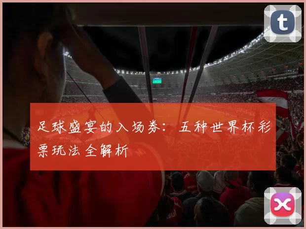 足球盛宴的入场券：五种世界杯彩票玩法全解析