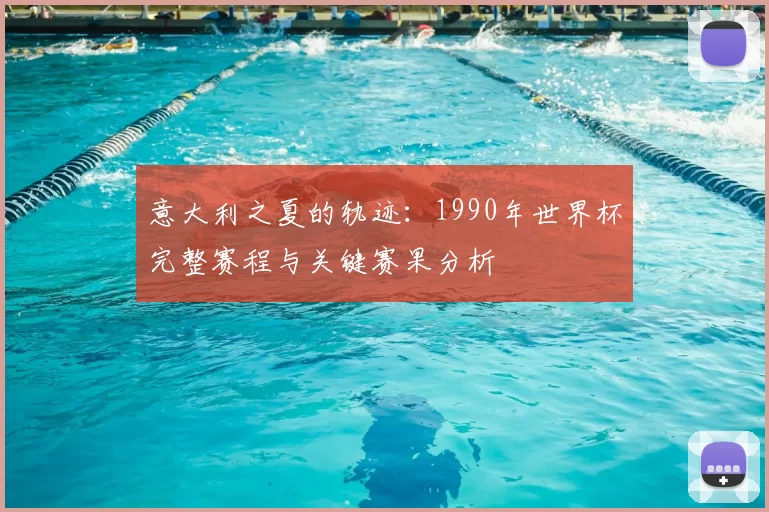 意大利之夏的轨迹：1990年世界杯完整赛程与关键赛果分析